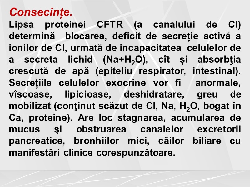 Consecințe.  Lipsa proteinei CFTR (a canalului de Cl) determină  blocarea, deficit de